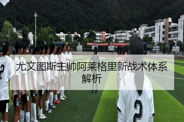 尤文图斯主帅阿莱格里新战术体系解析